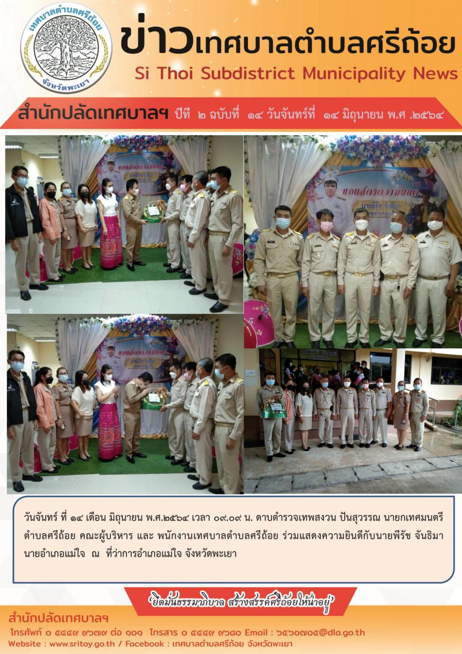 วันจันทร์ที่ 14 เดือน มิถุนายน พ.ศ.2564 เวลา 09:09 น. ดาบตำรวจเทพสงวน ปันสุวรรณ นายกเทศมนตรีตำบลศรีถ้อย คณะผู้บริหาร และพนักงานเทศบาลตำบลศรีถ้อย ร่วมแสดงความยินดีกับนาย พีรัช จันธิมา นายอำเภอแม่ใจ ณ ที่ว่าการอำเภอแม่ใจ จังหวัดพะเยา